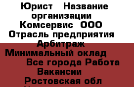 Юрист › Название организации ­ Комсервис, ООО › Отрасль предприятия ­ Арбитраж › Минимальный оклад ­ 25 000 - Все города Работа » Вакансии   . Ростовская обл.,Новошахтинск г.